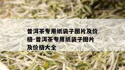 普洱茶专用纸袋子图片及价格-普洱茶专用纸袋子图片及价格大全