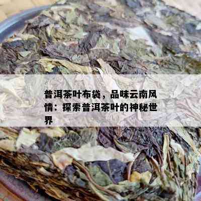 普洱茶叶布袋，品味云南风情：探索普洱茶叶的神秘世界