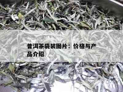 普洱茶袋装图片：价格与产品介绍