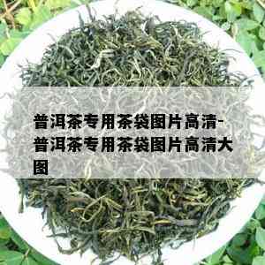 普洱茶专用茶袋图片高清-普洱茶专用茶袋图片高清大图