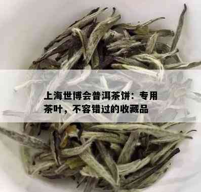 上海世博会普洱茶饼：专用茶叶，不容错过的收藏品