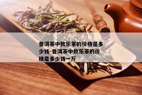 普洱茶中攸乐茶的价格是多少钱-普洱茶中攸乐茶的价格是多少钱一斤