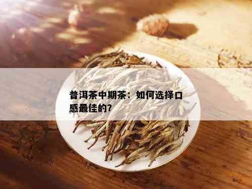 普洱茶中期茶：如何选择口感更佳的？