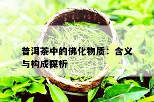 普洱茶中的佛化物质：含义与构成探析