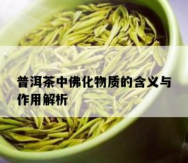 普洱茶中佛化物质的含义与作用解析