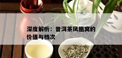 深度解析：普洱茶凤凰窝的价值与档次