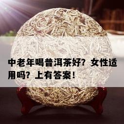 中老年喝普洱茶好？女性适用吗？上有答案！