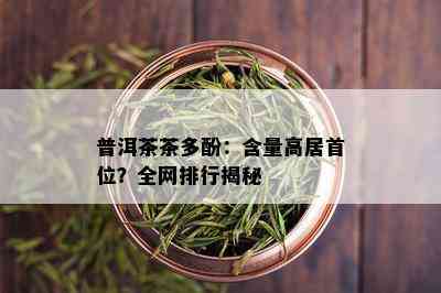 普洱茶茶多酚：含量高居首位？全网排行揭秘