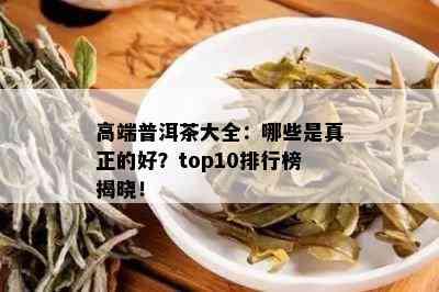 高端普洱茶大全：哪些是真正的好？top10排行榜揭晓！