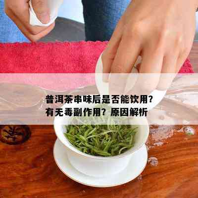 普洱茶串味后是否能饮用？有无副作用？原因解析