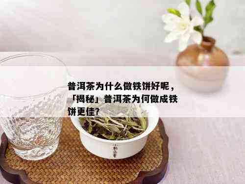 普洱茶为什么做铁饼好呢，「揭秘」普洱茶为何做成铁饼更佳？