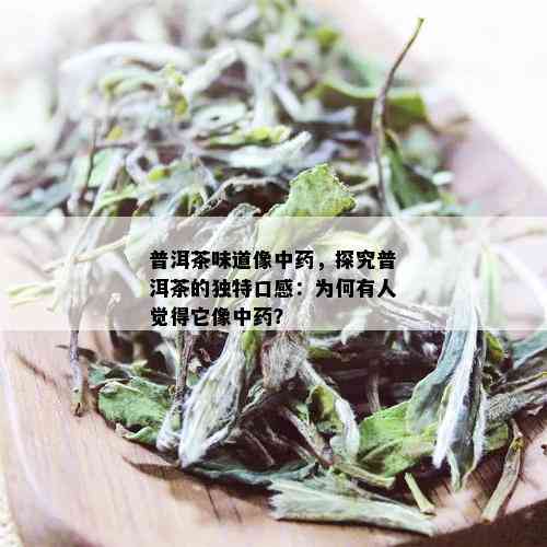 普洱茶味道像中药，探究普洱茶的独特口感：为何有人觉得它像中药？