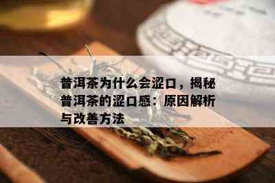 普洱茶为什么会涩口，揭秘普洱茶的涩口感：原因解析与改善方法