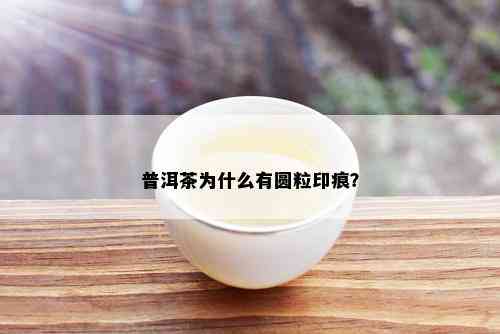 普洱茶为什么有圆粒印痕？