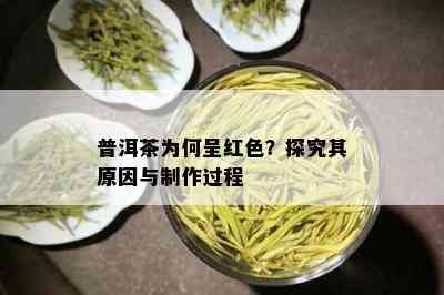 普洱茶为何呈红色？探究其原因与制作过程