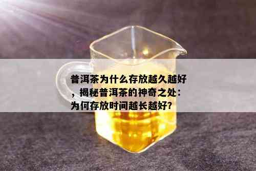 普洱茶为什么存放越久越好，揭秘普洱茶的神奇之处：为何存放时间越长越好？