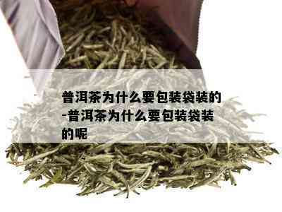 普洱茶为什么要包装袋装的-普洱茶为什么要包装袋装的呢