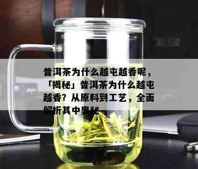 普洱茶为什么越屯越香呢，「揭秘」普洱茶为什么越屯越香？从原料到工艺，全面解析其中奥秘