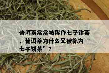 普洱茶常常被称作七子饼茶，普洱茶为什么又被称为“七子饼茶”？