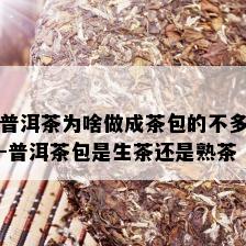 普洱茶为啥做成茶包的不多-普洱茶包是生茶还是熟茶