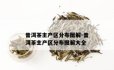 普洱茶主产区分布图解-普洱茶主产区分布图解大全