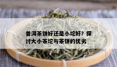 普洱茶饼好还是小坨好？探讨大小茶坨与茶饼的优劣