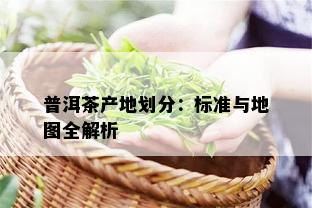 普洱茶产地划分：标准与地图全解析