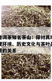 普洱茶知名茶山：探讨其地理环境、历史文化与茶叶品质的关系