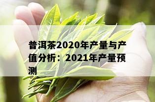 普洱茶2020年产量与产值分析：2021年产量预测