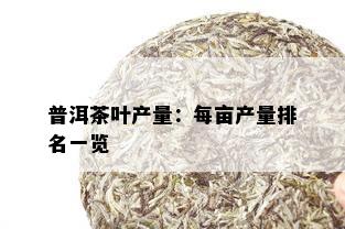 普洱茶叶产量：每亩产量排名一览