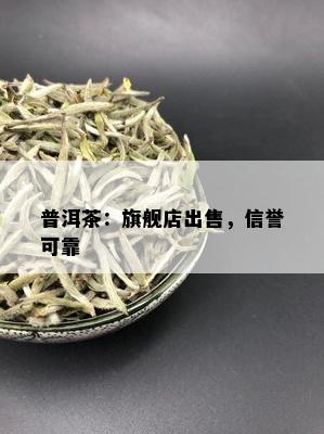 普洱茶：旗舰店出售，信誉可靠