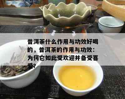 普洱茶什么作用与功效好喝的，普洱茶的作用与功效：为何它如此受欢迎并备受喜爱？