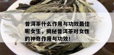 普洱茶什么作用与功效更佳呢女生，揭秘普洱茶对女性的神奇作用与功效！