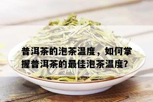 普洱茶的泡茶温度，如何掌握普洱茶的更佳泡茶温度？