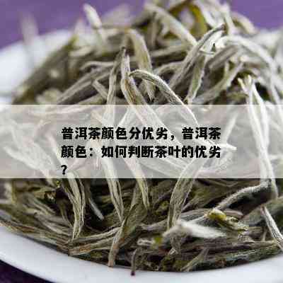 普洱茶颜色分优劣，普洱茶颜色：如何判断茶叶的优劣？