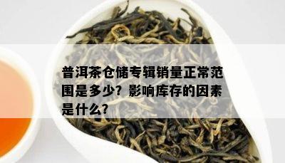 普洱茶仓储专辑销量正常范围是多少？影响库存的因素是什么？