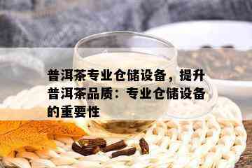 普洱茶专业仓储设备，提升普洱茶品质：专业仓储设备的重要性