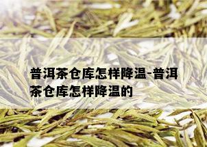 普洱茶仓库怎样降温-普洱茶仓库怎样降温的