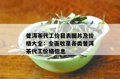 普洱茶代工价目表图片及价格大全：全面收录各类普洱茶代工价格信息