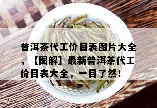 普洱茶代工价目表图片大全，【图解】最新普洱茶代工价目表大全，一目了然！