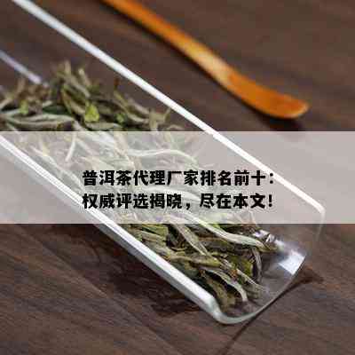 普洱茶代理厂家排名前十：权威评选揭晓，尽在本文！