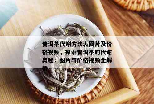 普洱茶代谢方法表图片及价格视频，探索普洱茶的代谢奥秘：图片与价格视频全解析