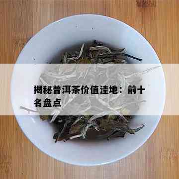 揭秘普洱茶价值洼地：前十名盘点