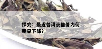 探究：最近普洱茶售价为何明显下降？