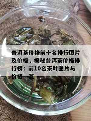 普洱茶价格前十名排行图片及价格，揭秘普洱茶价格排行榜：前10名茶叶图片与价格一览