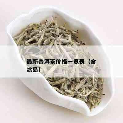 最新普洱茶价格一览表（含冰岛）