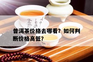 普洱茶价格去哪看？如何判断价格高低？