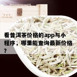 看普洱茶价格的app与小程序，哪里能查询最新价格？