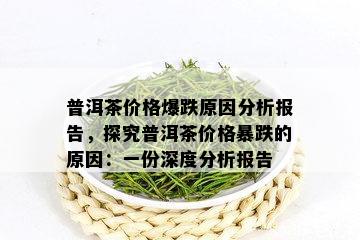 普洱茶价格爆跌原因分析报告，探究普洱茶价格暴跌的原因：一份深度分析报告