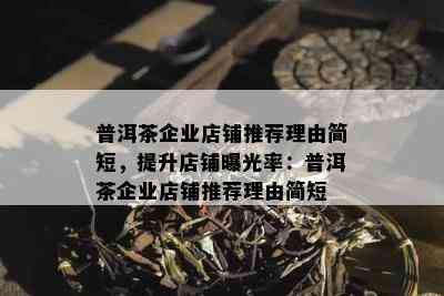 普洱茶企业店铺推荐理由简短，提升店铺曝光率：普洱茶企业店铺推荐理由简短